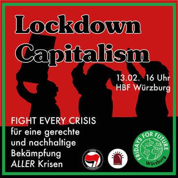 Lockdown Capitalism, fight every crisis. Für eine gerechte und nachhaltige Bekämpfung ALLER Kriesen. 13.02. 16 Uhr HBF Würzburg. Daneben die Logos von Antifa Würzburg, Schwarzlicht Würzburg und Fridays for Future Würzburg