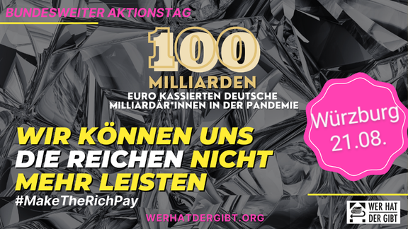 innen in der Pandemie" und darunter "Wir können uns die Reichen nicht mehr leisten #maketherichpay". Oben steht "bundesweiter aktionstag" sowie unten das "wer hat der gibt" logo, das das typische Flaschenpfandlogo mit Diamanten und Geldscheinen entfremdet. Rechts steht in einem rosa-gewellten Kreis "Würzburg 21.08."